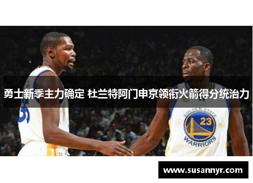 勇士新季主力确定 杜兰特阿门申京领衔火箭得分统治力